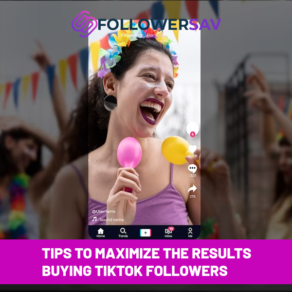 Tips to Maximize the Results of Buying TikTok Followers