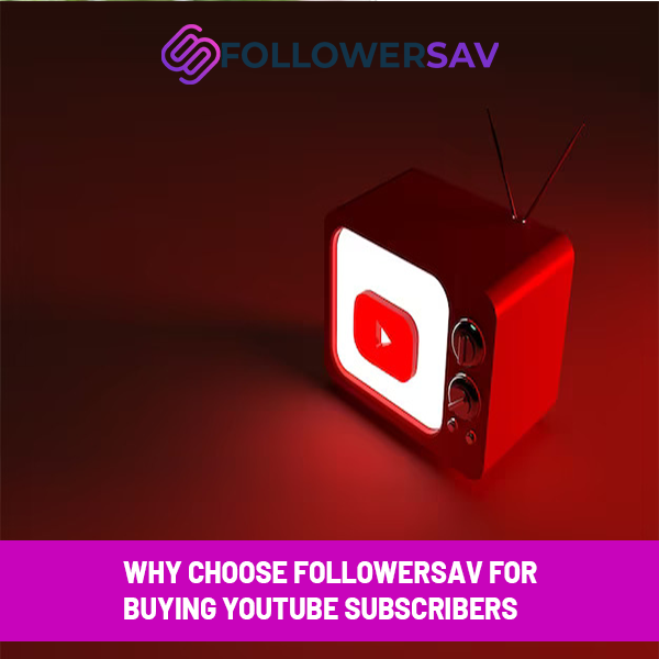Why Choose Followersav for Buying YouTube Subscribers